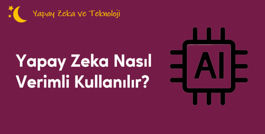 04.04.001. Yapay Zeka Nasıl Verimli Kullanılır